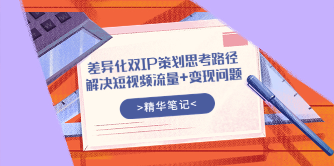 【副业项目4014期】差异化双IP策划思考路径，解决短视频流量+变现问题-万图副业网