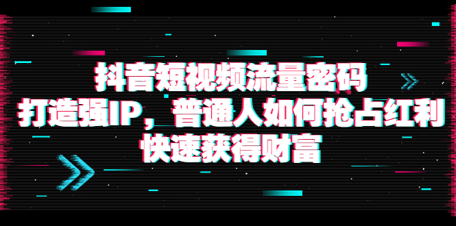 【副业项目4021期】抖音短视频流量密码：打造强IP，普通人如何抢占红利，快速获得财富-万图副业网
