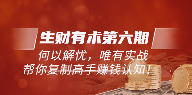 【副业项目4056期】生财有术第六期-更新至8月30：何以解忧，唯有实战，复制高手赚钱方法-万图副业网