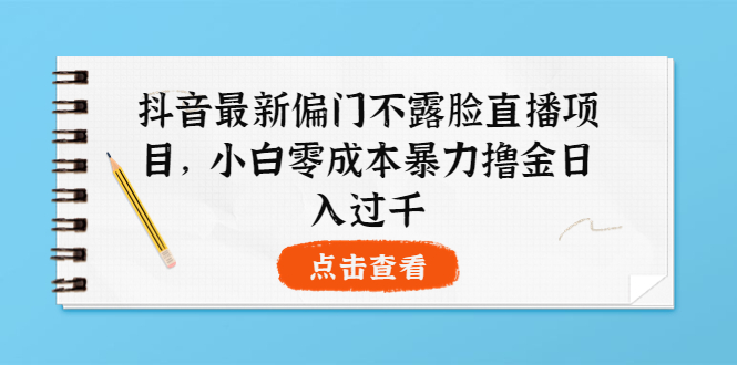 【副业项目4073期】抖音最新偏门不露脸直播项目，小白零成本暴力撸金日入1000+-万图副业网