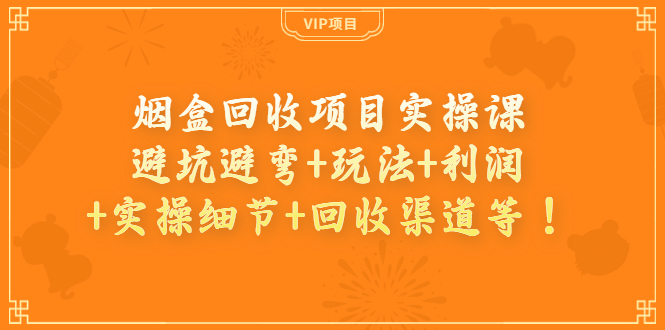 【副业项目4074期】烟盒回收项目实操课：避坑避弯+玩法+利润+实操细节+回收渠道等-万图副业网