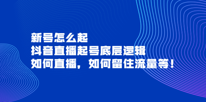 【副业项目4081期】抖音直播起号底层逻辑：新号怎么起，如何直播，如何留住流量等-万图副业网