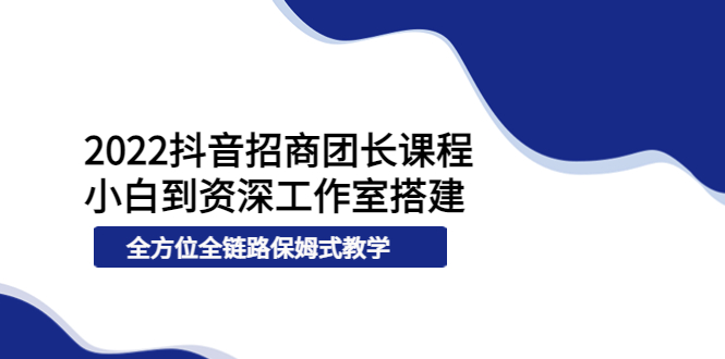 【副业项目4082期】2022抖音招商团长课程，从小白到资深工作室搭建-万图副业网