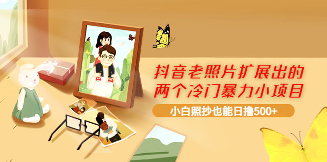【副业项目4087期】抖音老照片扩展出的两个冷门暴力小项目，小白照抄也能日赚500+-万图副业网
