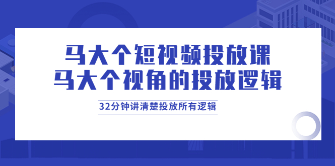【副业项目4129期】马大个短视频投放课，马大个视角的投放逻辑，32分钟讲清楚投放所有逻辑-万图副业网