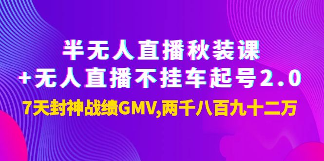 【副业项目4137期】半无人直播秋装课+无人直播不挂车起号2.0：7天封神战绩GMV两千八百九十二万-万图副业网