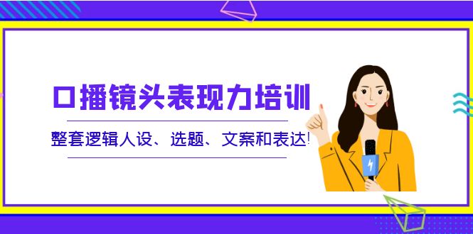 【副业项目4138期】口播镜头表现力培训：整套逻辑人设、选题、文案和表达-万图副业网