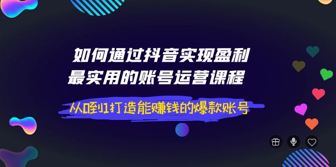 【副业项目4143期】如何通过抖音实现盈利，最实用的账号运营课程 从0到1打造能赚钱的爆款账号-万图副业网