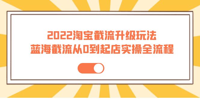 【副业项目4161期】2022淘宝截流升级玩法：蓝海截流从0到起店实操全流程-万图副业网