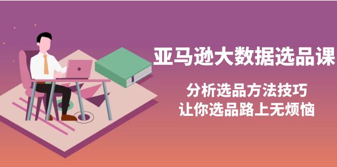 【副业项目4166期】亚马逊大数据选品课：分析亚马逊选品方法技巧，让你选品路上无烦恼-万图副业网