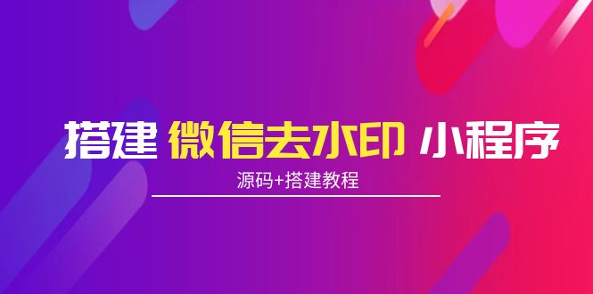 【副业项目4172期】搭建微信去水印小程序， 带流量主【源码+搭建教程】-万图副业网