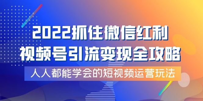 【副业项目4178期】2022抓住微信红利，视频号引流变现全攻略，人人都能学会的短视频运营玩法-万图副业网