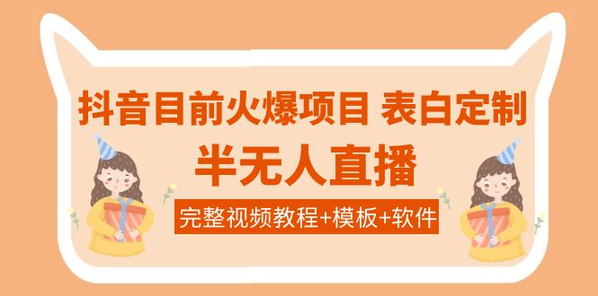 【副业项目4192期】抖音目前火爆项目-表白定制：半无人直播，完整视频教程+模板+软件-万图副业网