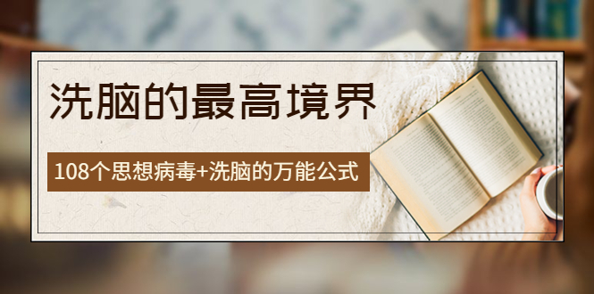 【副业项目4196期】《洗脑的最高境界》人手一本的商业圣经，108个思想病毒+洗脑的万能公式-万图副业网