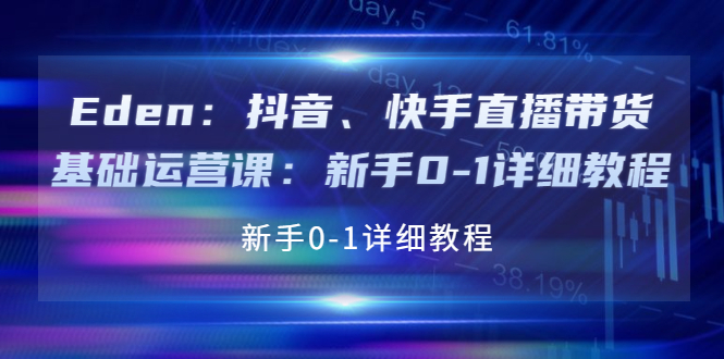 【副业项目4198期】Eden：抖音、快手直播带货基础运营课：新手0-1详细教程-万图副业网