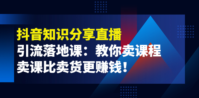 【副业项目4203期】《抖音知识分享直播》引流落地课：教你卖课程，卖课比卖货更赚钱-万图副业网