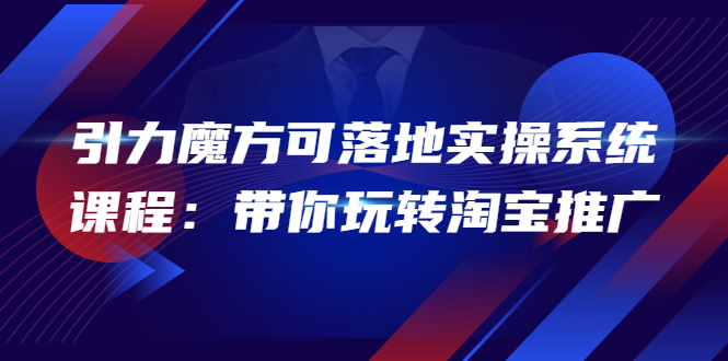 【副业项目4207期】2022引力魔方可落地实操系统课程：带你玩转淘宝推广-万图副业网