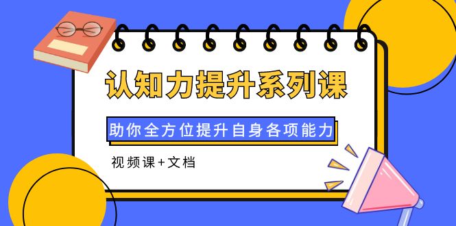 【副业项目4222期】认知力提升系列课：助你全方位提升自身各项能力（视频课+文档）-万图副业网
