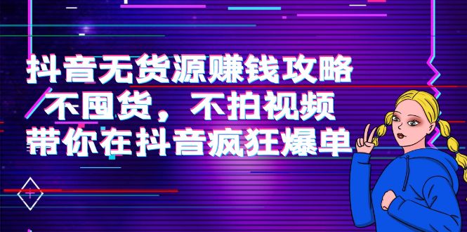 【副业项目4229期】抖音无货源赚钱攻略，不囤货，不拍视频，带你在抖音疯狂爆单-万图副业网