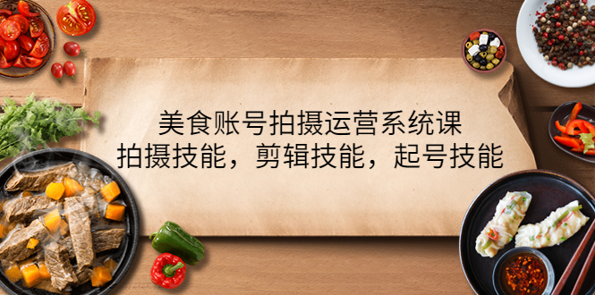 【副业项目4439期】美食账号拍摄运营系统课：拍摄技能，剪辑技能，起号技能（21节课）-万图副业网