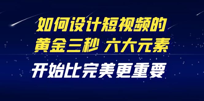 【副业项目4420期】教你如何设计短视频的黄金三秒，六大元素，开始比完美更重要（27节课）-万图副业网
