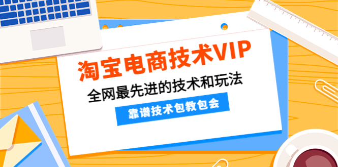【副业项目4247期】淘宝电商技术VIP，全网最先进的技术和玩法，靠谱技术包教包会-万图副业网