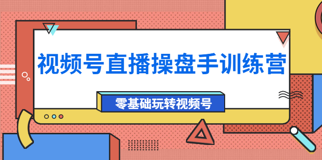 【副业项目4250期】外面收费700的视频号直播操盘手训练营：零基础玩转视频号（10节课）-万图副业网