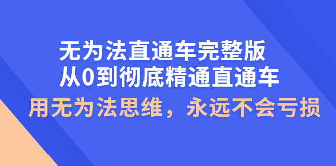 【副业项目4253期】无为法直通车完整版：从0到彻底精通直通车，用无为法思维，永远不会亏损-万图副业网