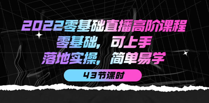 【副业项目4255期】2022零基础直播高阶课程：零基础，可上手，落地实操，简单易学（43节课）-万图副业网