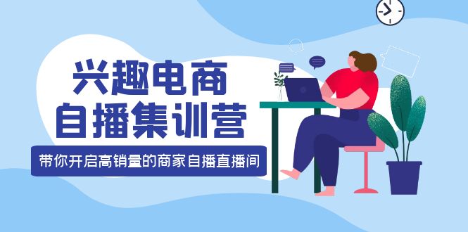 【副业项目4259期】兴趣电商自播集训营：三大核心能力 12种玩法 提高销量，核心落地实操！-万图副业网