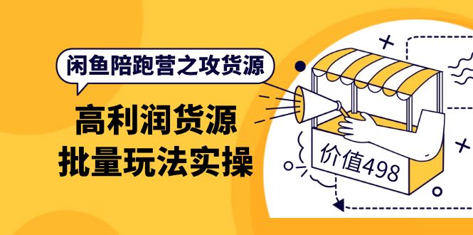 【副业项目4261期】闲鱼陪跑营之攻货源：高利润货源批量玩法，月入过万实操-万图副业网