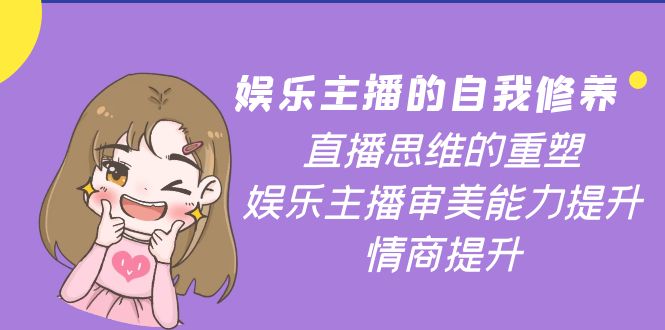 【副业项目4263期】娱乐主播的自我修养，直播思维的重塑，娱乐主播审美能力提升，情商提升-万图副业网