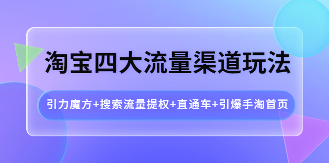 【副业项目4271期】淘宝四大流量渠道玩法：引力魔方+搜索流量提权+直通车+引爆手淘首页-万图副业网