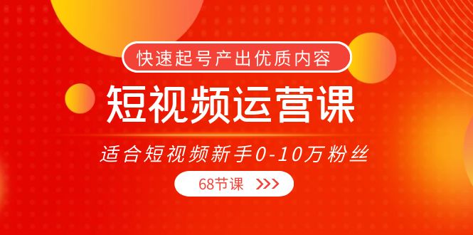 【副业项目4287期】短视频运营课：适合短视频新手0-10万粉丝，快速起号产出优质内容（68节课）-万图副业网