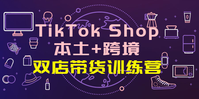 【副业项目4294期】TikTok Shop本土+跨境 双店带货训练营（第十五期）全球好物买卖 一店卖全球-万图副业网