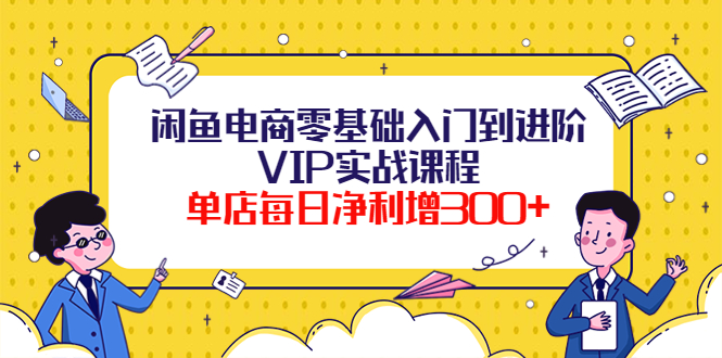 【副业项目4310期】闲鱼电商零基础入门到进阶VIP实战课程，单店每日净利增300+-万图副业网