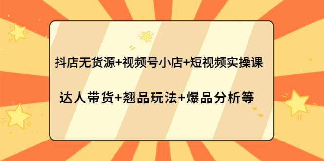【副业项目4311期】抖店无货源+视频号小店+短视频实操课：达人带货+翘品玩法+爆品分析等-万图副业网