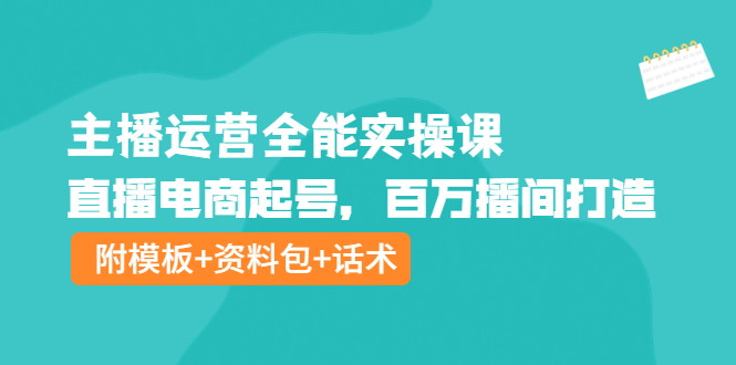【副业项目4313期】主播运营全能实操课：直播电商起号，百万播间打造（附模板+资料包+话术）-万图副业网