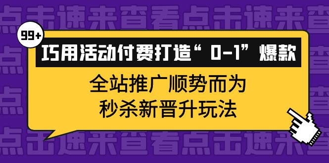 【副业项目4317期】巧用活动付费打造“0-1”爆款，全站推广顺势而为，秒杀新晋升玩法-万图副业网