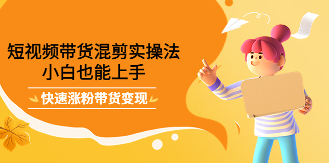 【副业项目4318期】短视频带货混剪实操法，小白也能上手，快速涨粉带货变现-万图副业网