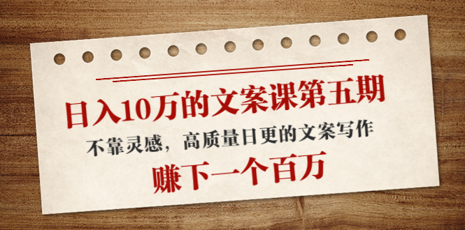 【副业项目4322期】日入10万的文案课第五期， 不靠灵感，高质量日更的文案写作，赚下一个百万-万图副业网