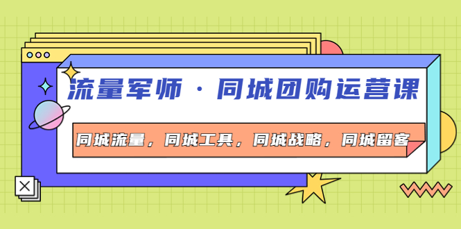 【副业项目4329期】流量军师·同城团购运营课，同城流量，同城工具，同城战略，同城留客-万图副业网