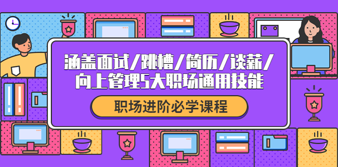 【副业项目4339期】职场进阶必学课程：涵盖面试/跳槽/简历/谈薪/向上管理5大职场通用技能-万图副业网