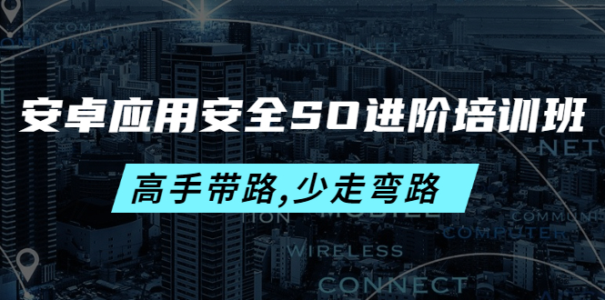 【副业项目4384期】安卓应用安全SO进阶培训班：高手带路,少走弯路-价值999元-万图副业网
