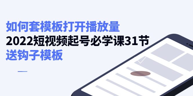 【副业项目4388期】如何套模板打开播放量：2022短视频起号必学课31节，送钩子模板-万图副业网