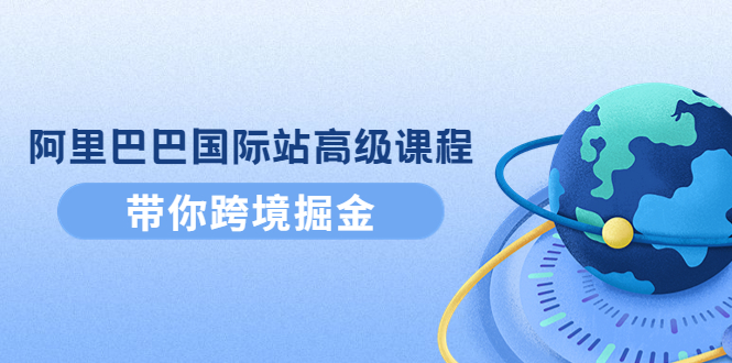【副业项目4395期】阿里巴巴国际站高级课程：带你跨境掘金，选品+优化+广告+推广-万图副业网