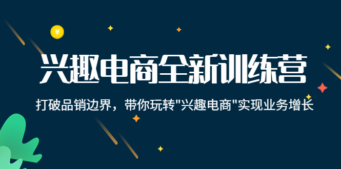【副业项目4409期】兴趣电商全新训练营：打破品销边界，带你玩转“兴趣电商“实现业务增长-万图副业网