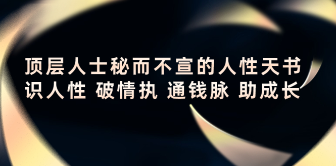 【副业项目4406期】顶层人士秘而不宣的人性天书，识人性 破情执 通钱脉 助成长-万图副业网