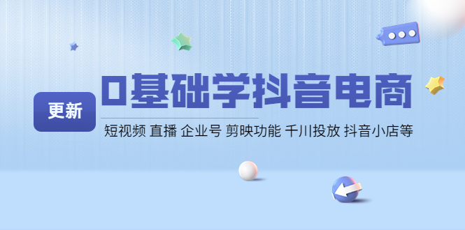 【副业项目4414期】0基础学抖音电商【更新】短视频 直播 企业号 剪映功能 千川投放 抖音小店等-万图副业网