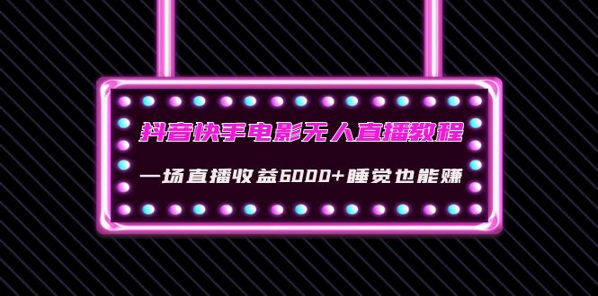 【副业项目4427期】抖音快手电影无人直播教程：一场直播收益6000+睡觉也能赚(教程+软件+素材)-万图副业网